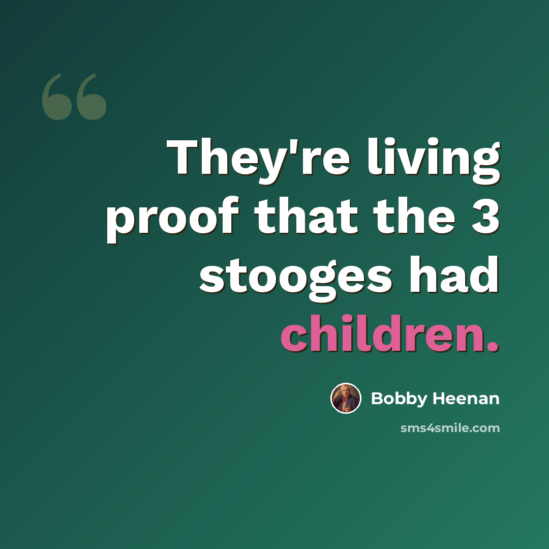 “They're living proof that the 3 stooges had children.” quote by Bobby Heenan