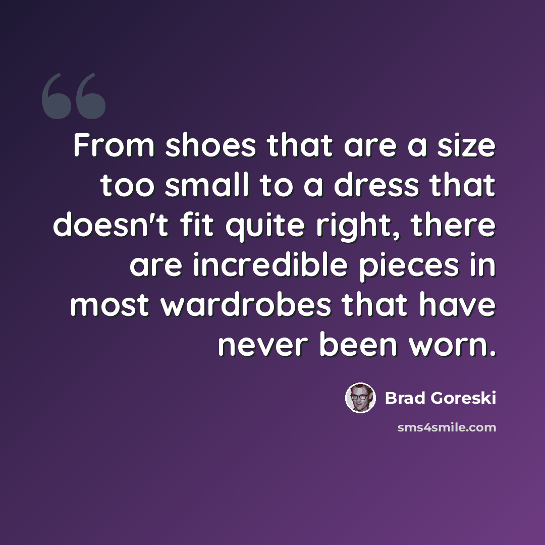 “From shoes that are a size too small to a dress that doesn't fit quite right, there are incredible pieces in most wardrobes that have never been worn.” quote by Brad Goreski