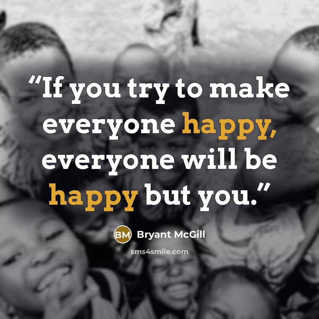 “If you try to make everyone happy, everyone will be happy but you.” quote by Bryant McGill