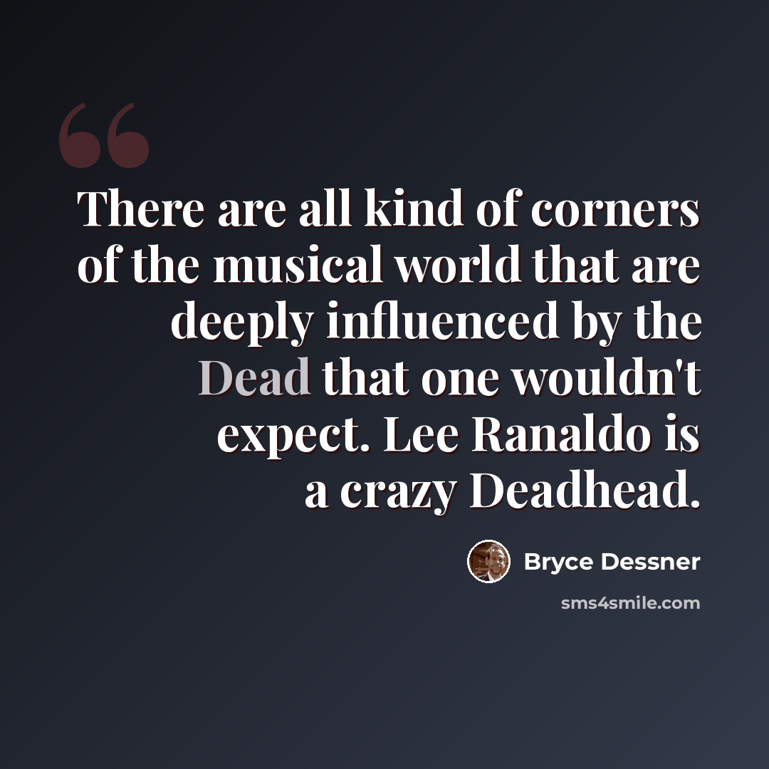 “There are all kind of corners of the musical world that are deeply influenced by the Dead that one wouldn't expect. Lee Ranaldo is a crazy Deadhead.” quote by Bryce Dessner