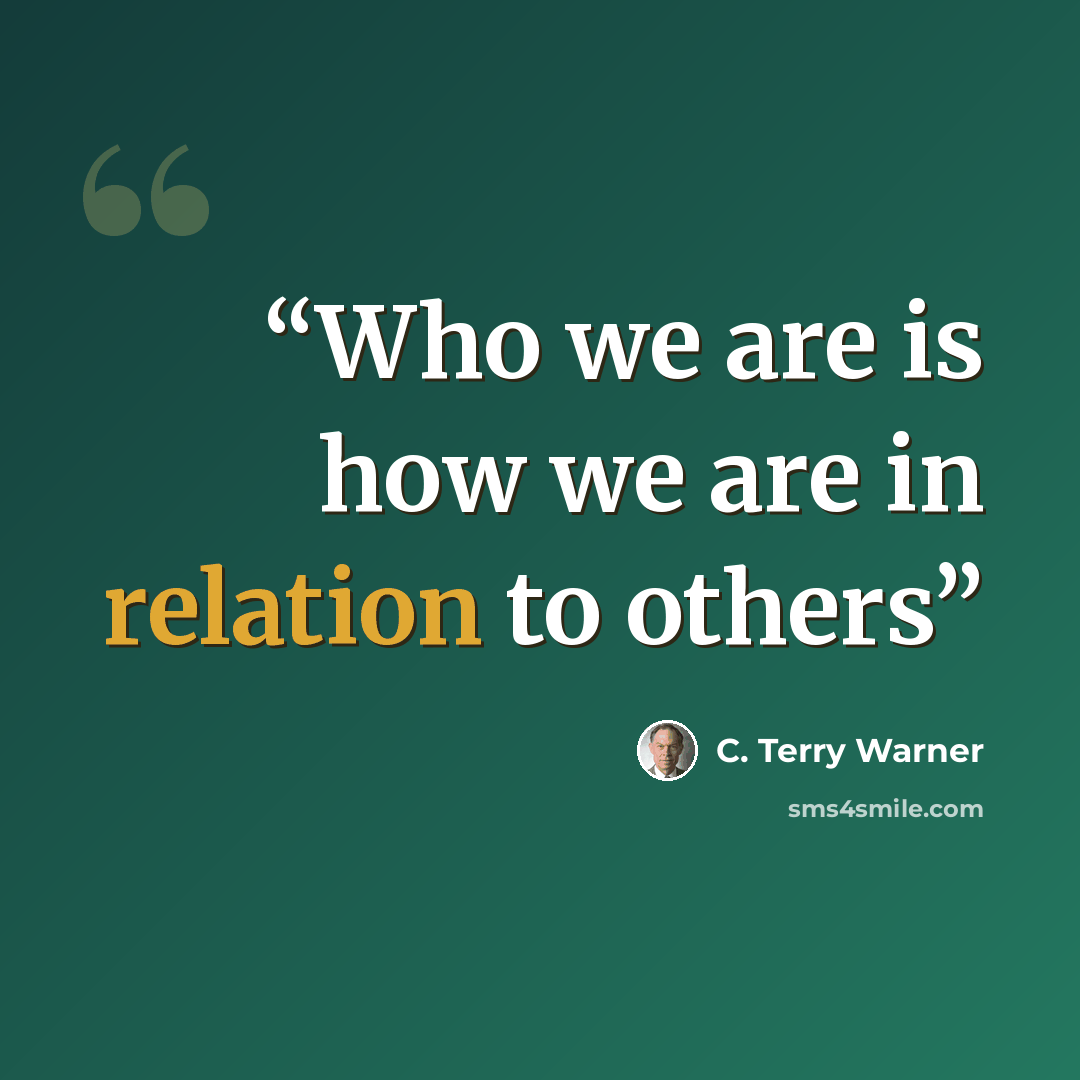 “Who we are is how we are in relation to others” quote by C. Terry Warner