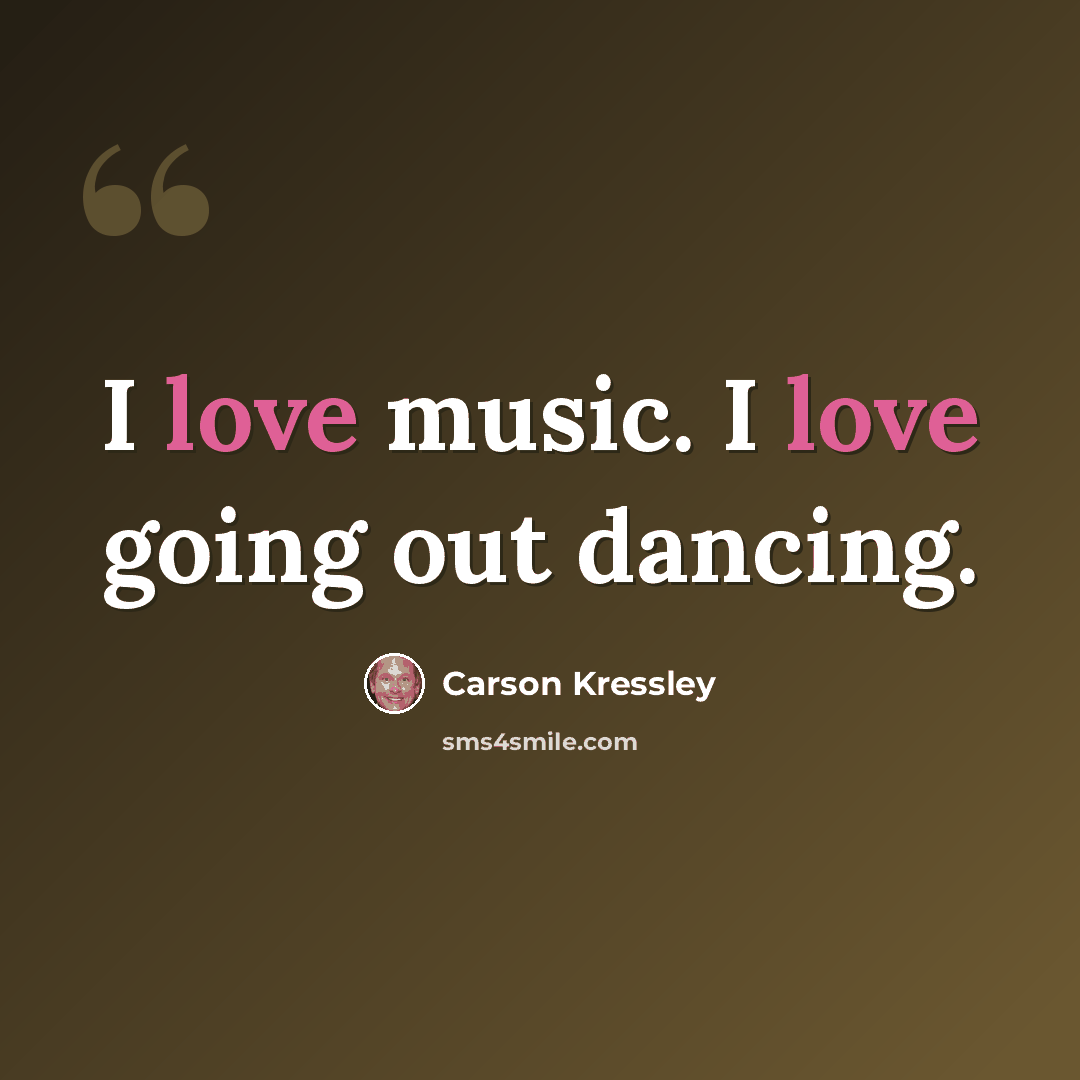 “I love music. I love going out dancing.” quote by Carson Kressley