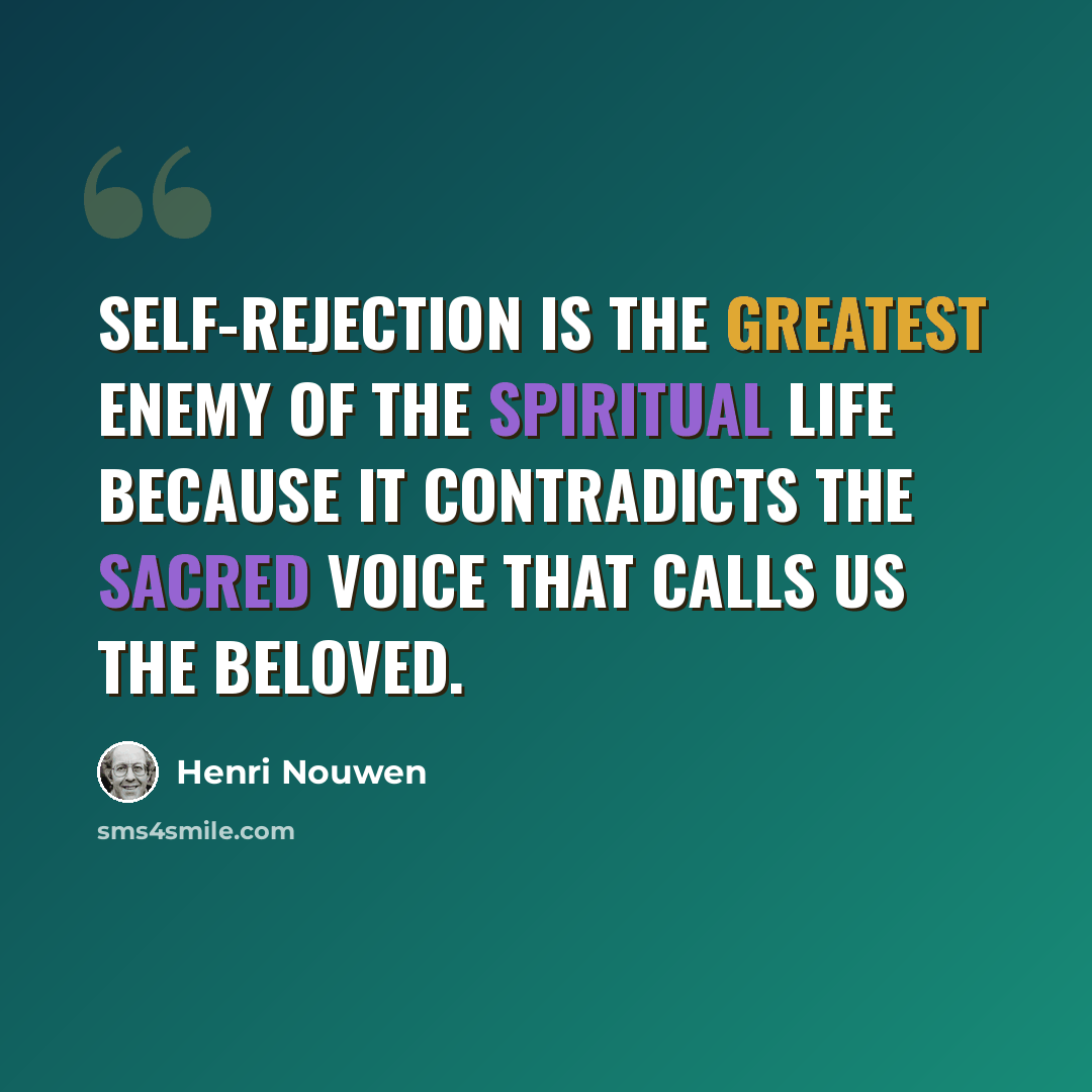 “Self-rejection is the greatest enemy of the spiritual life because it contradicts the sacred voice that calls us the Beloved.” quote by Henri Nouwen
