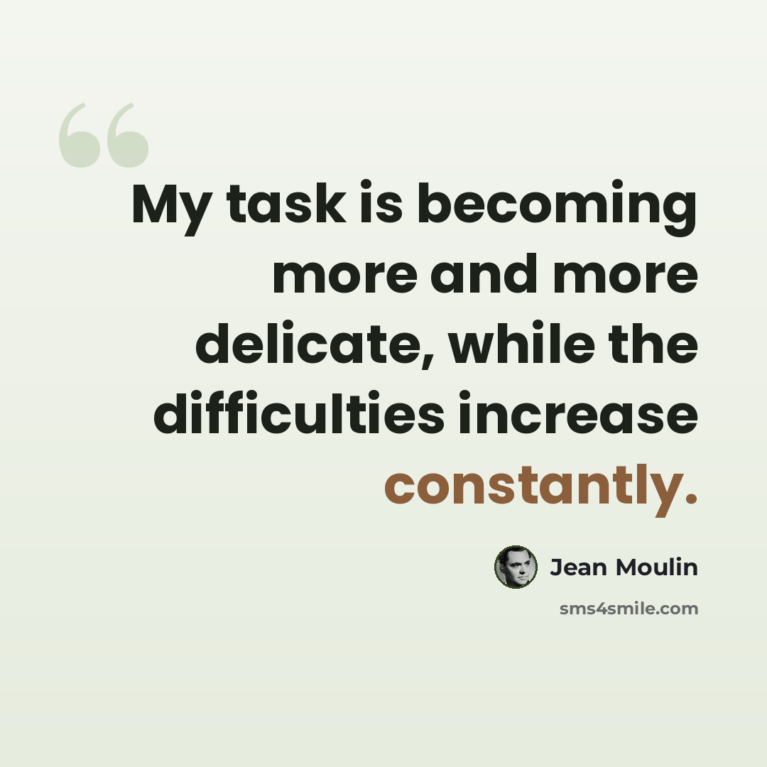 “My task is becoming more and more delicate, while the difficulties increase constantly.” quote by Jean Moulin