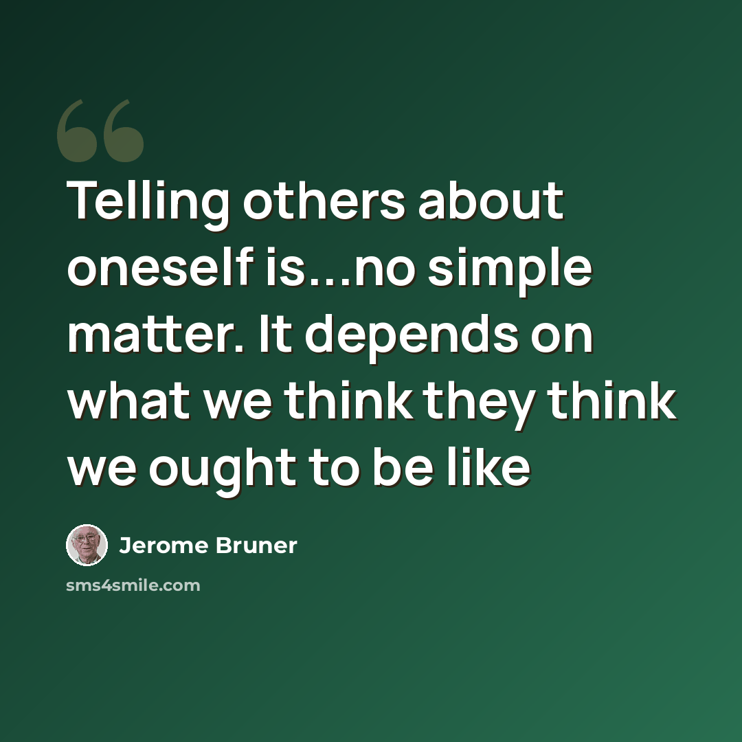 “Telling others about oneself is...no simple matter. It depends on what we think they think we ought to be like” quote by Jerome Bruner