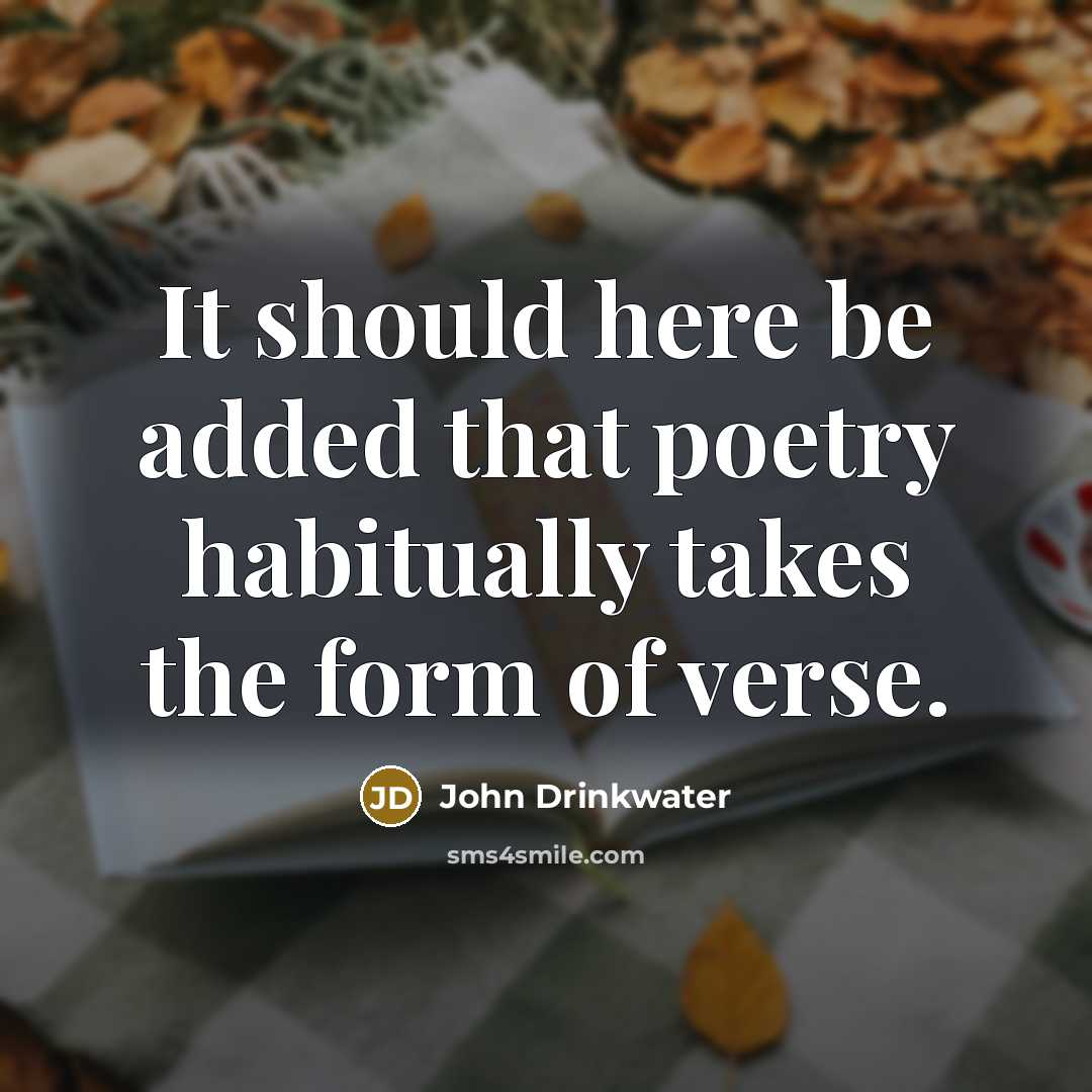 “It should here be added that poetry habitually takes the form of verse.” quote by John Drinkwater
