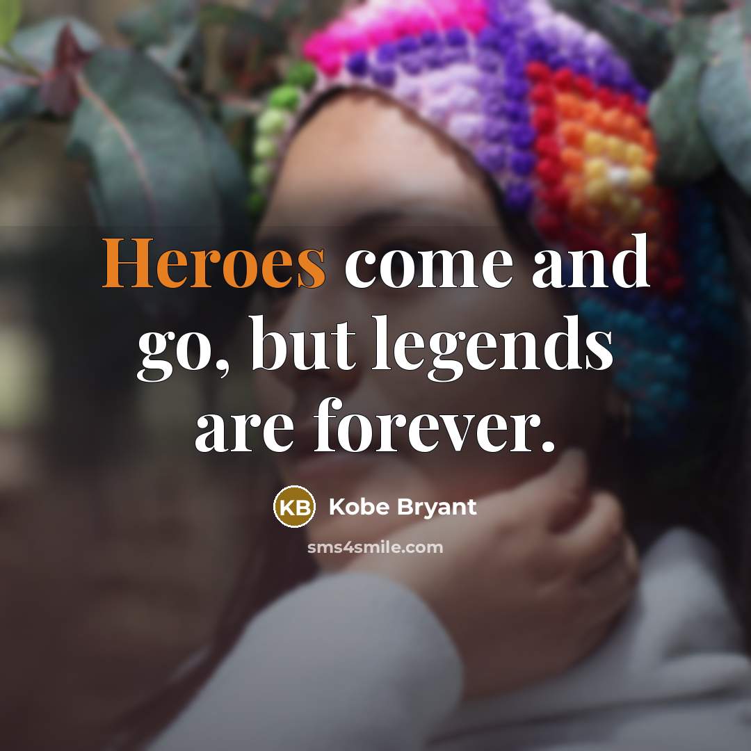 “Heroes come and go, but legends are forever.” quote by Kobe Bryant
