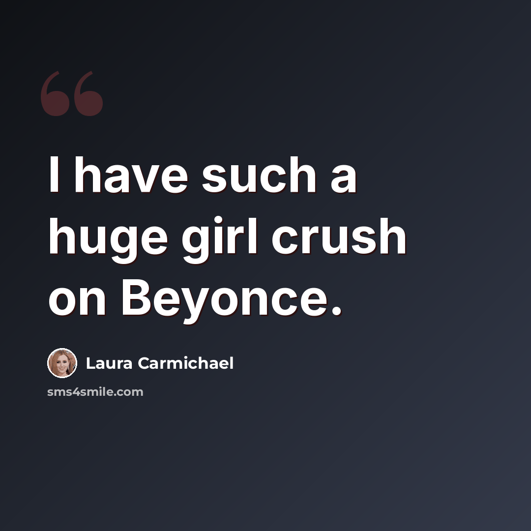 “I have such a huge girl crush on Beyonce.” quote by Laura Carmichael