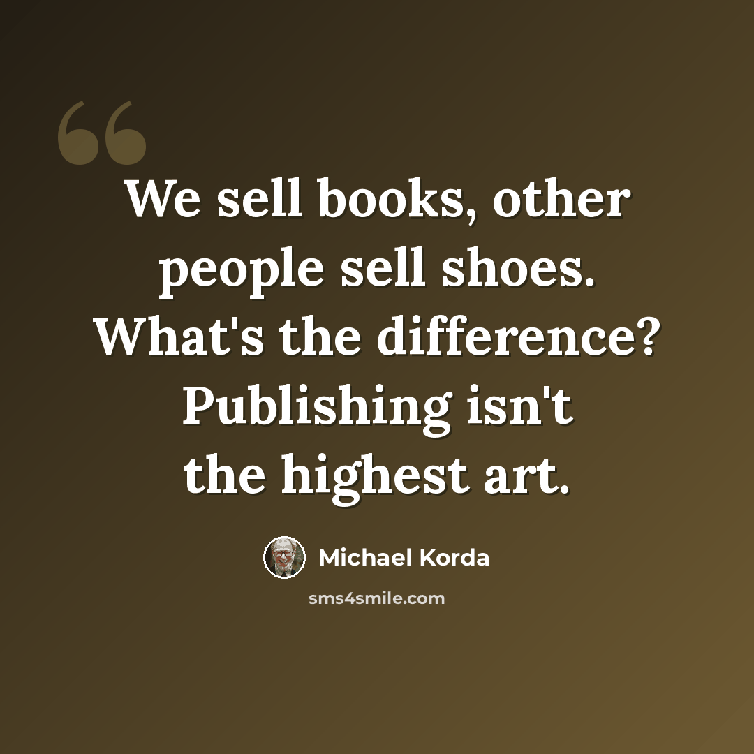 “We sell books, other people sell shoes. What's the difference? Publishing isn't the highest art.” quote by Michael Korda