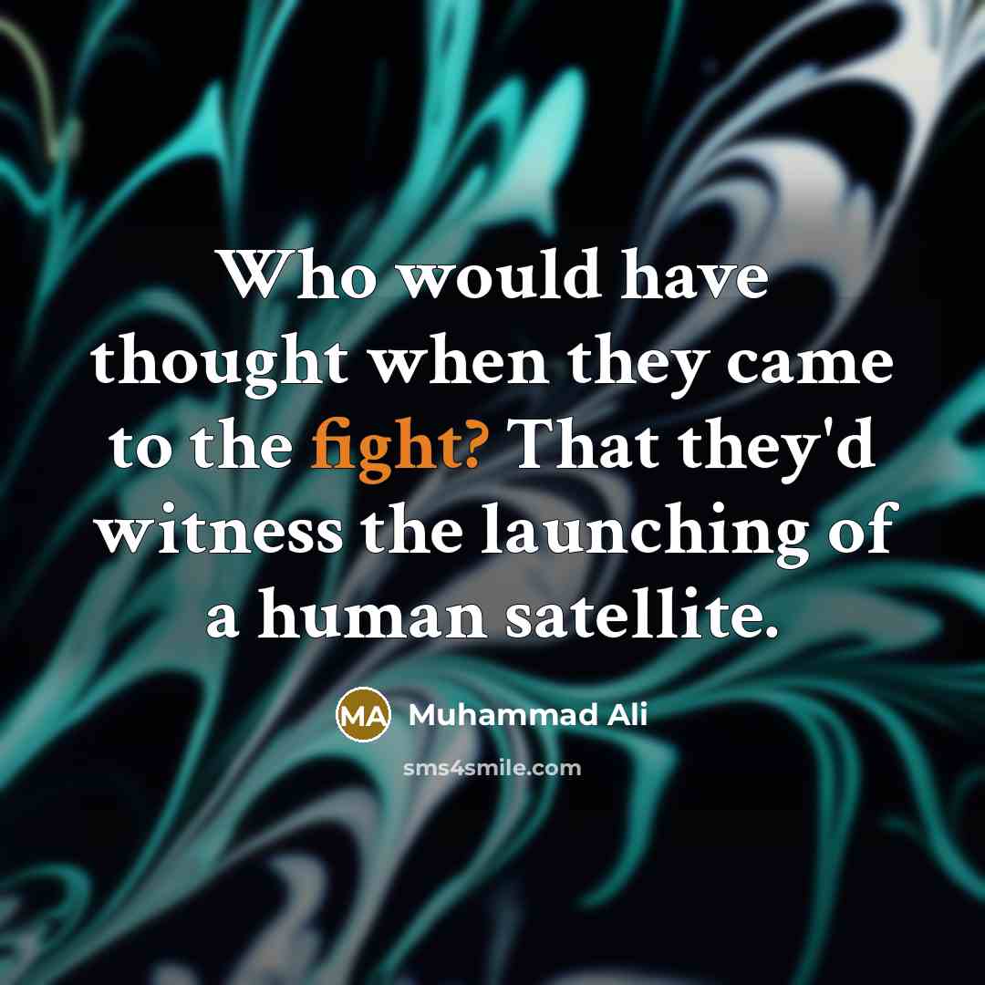 “Who would have thought when they came to the fight? That they'd witness the launching of a human satellite.” quote by Muhammad Ali