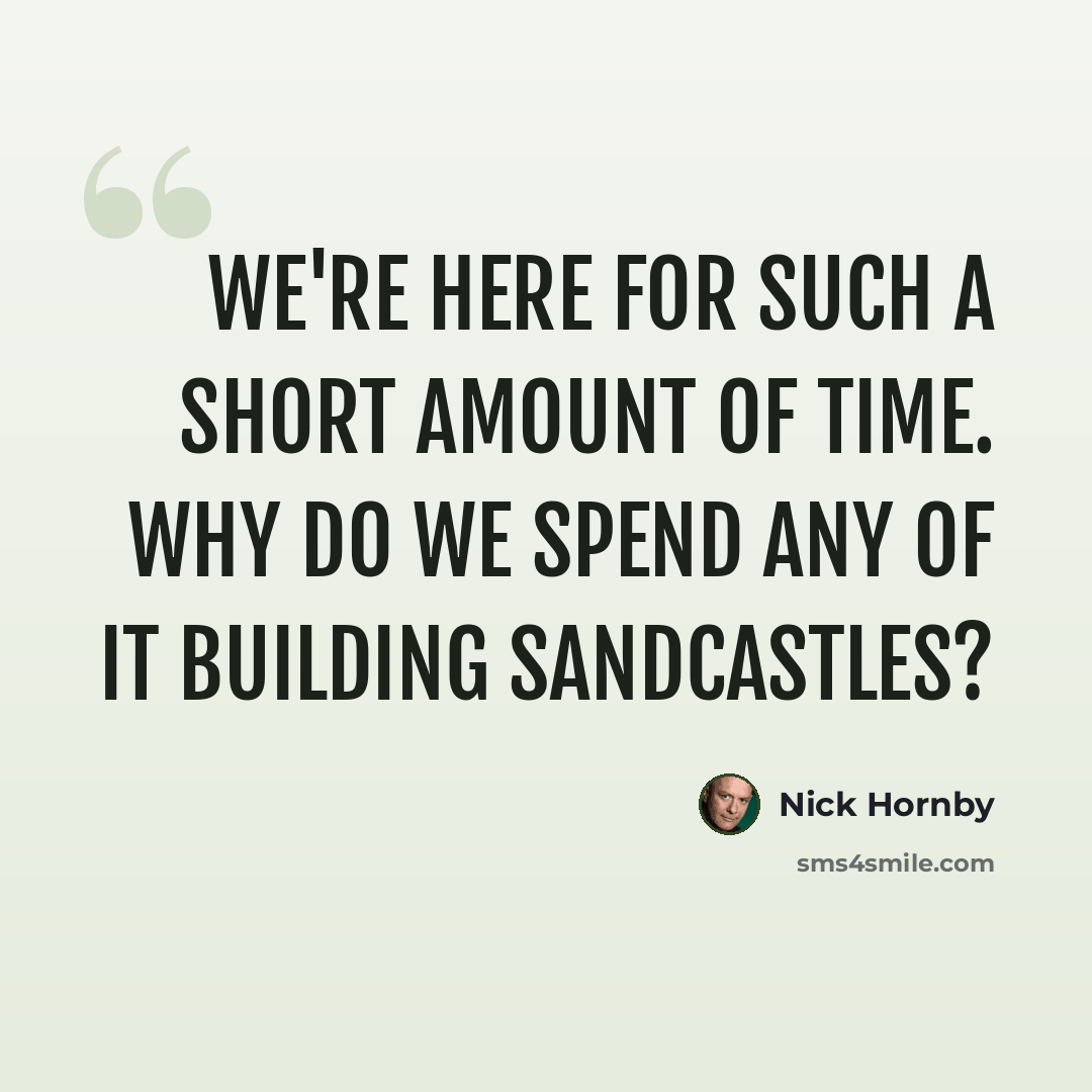 “We're here for such a short amount of time. Why do we spend any of it building sandcastles?” quote by Nick Hornby