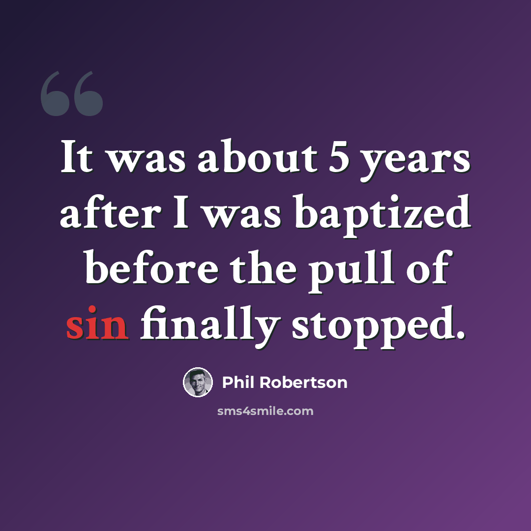 “It was about 5 years after I was baptized before the pull of sin finally stopped.” quote by Phil Robertson