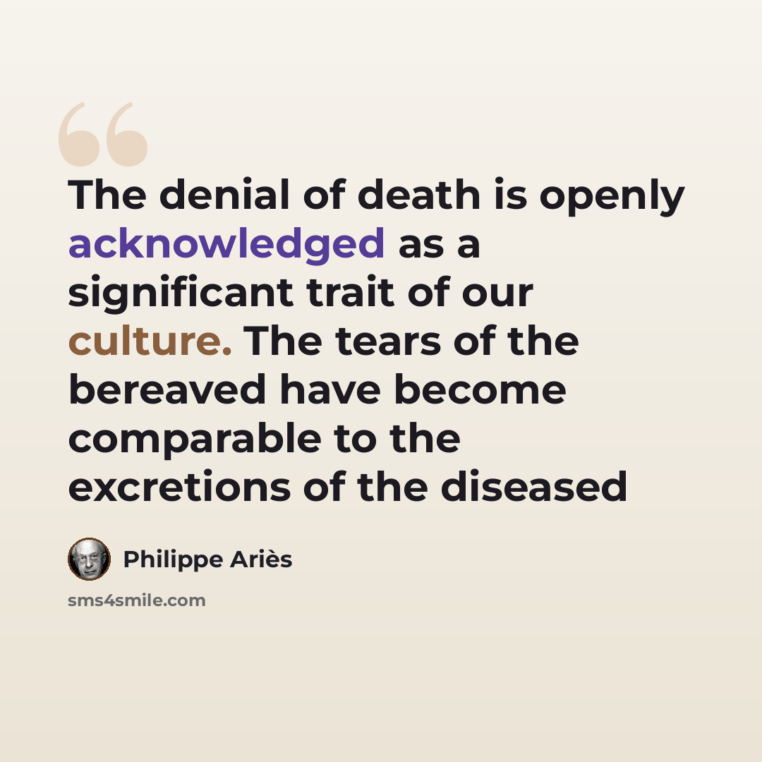 “The denial of death is openly acknowledged as a significant trait of our culture. The tears of the bereaved have become comparable to the excretions of the diseased” quote by Philippe Aries