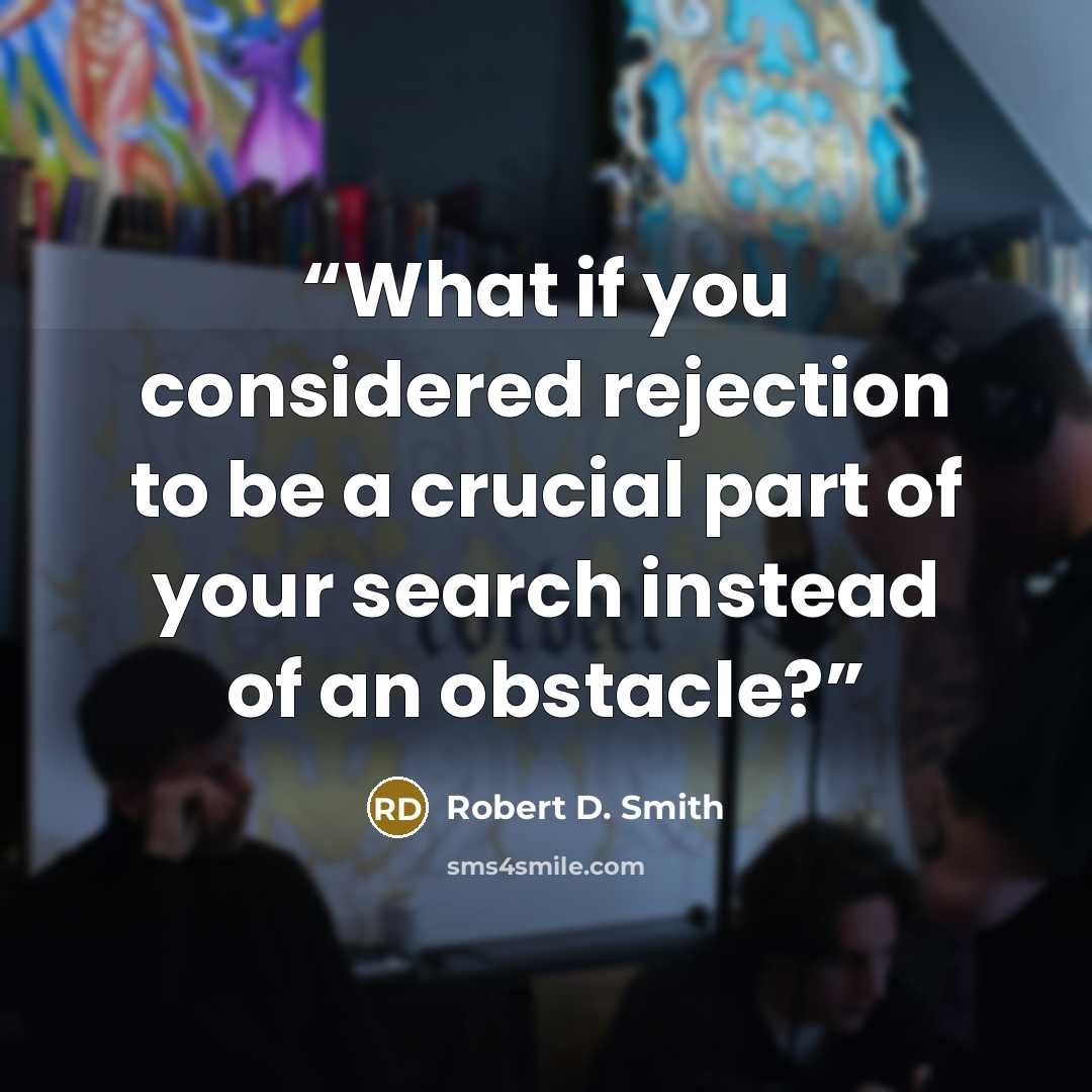 “What if you considered rejection to be a crucial part of your search instead of an obstacle?” quote by Robert D. Smith