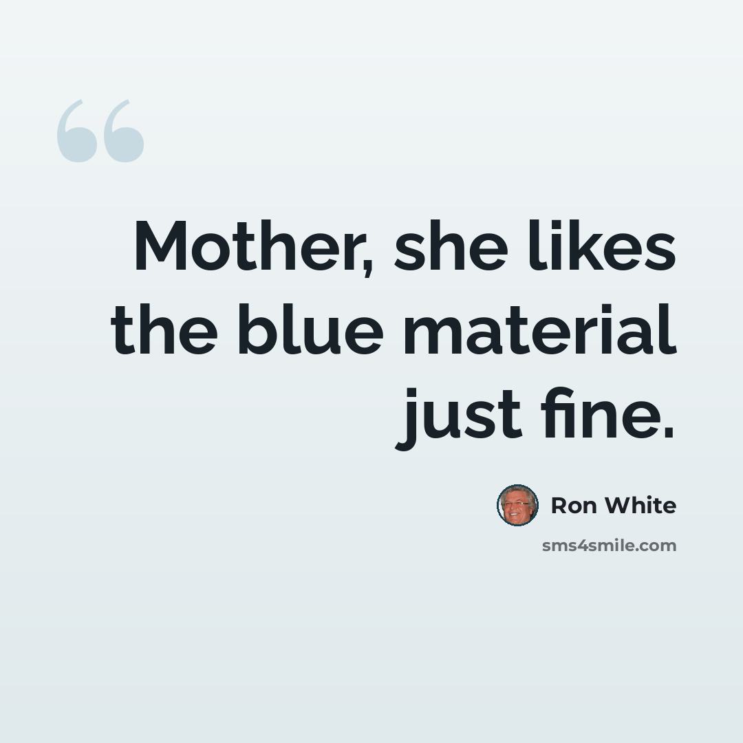 “Mother, she likes the blue material just fine.” quote by Ron White