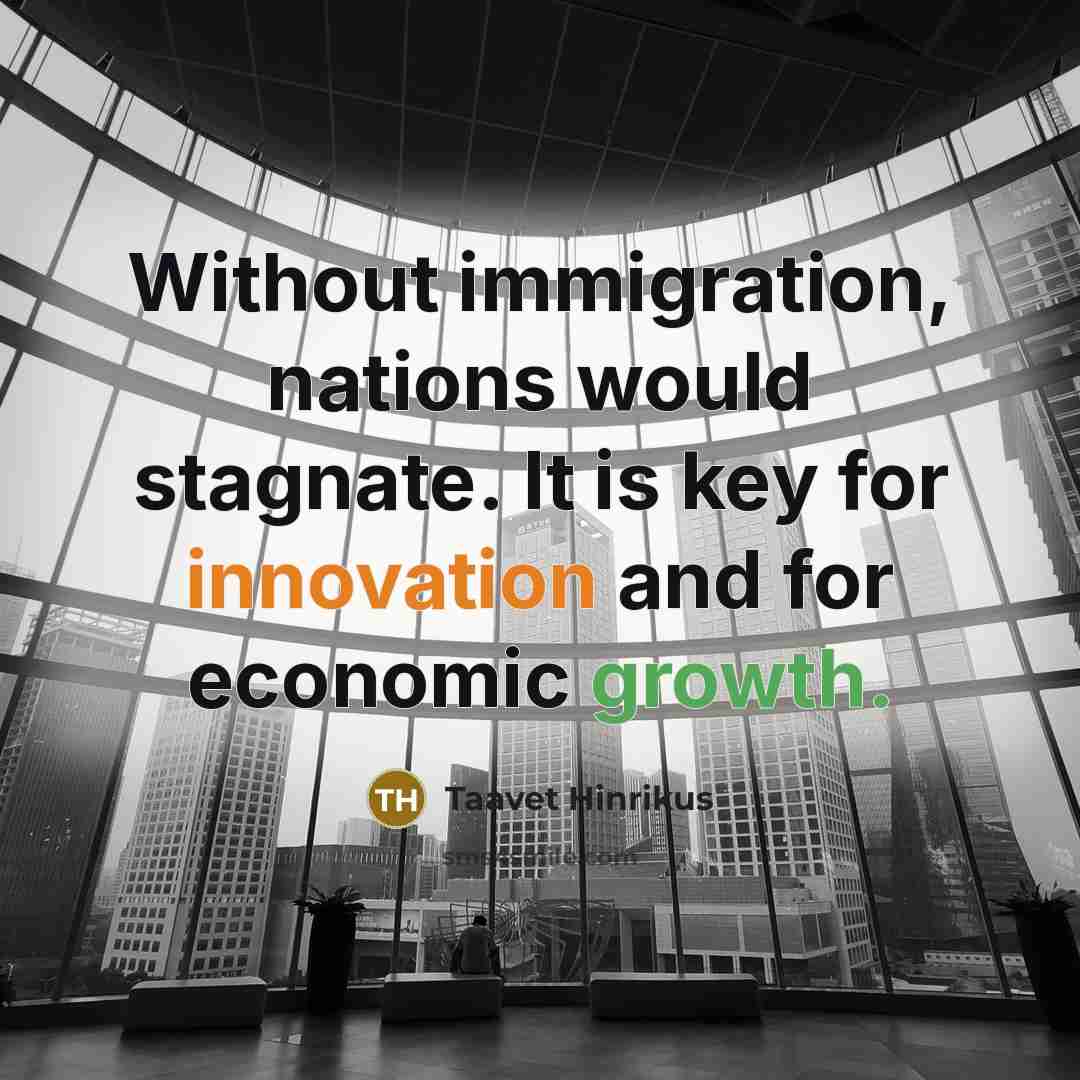 “Without immigration, nations would stagnate. It is key for innovation and for economic growth.” quote by Taavet Hinrikus