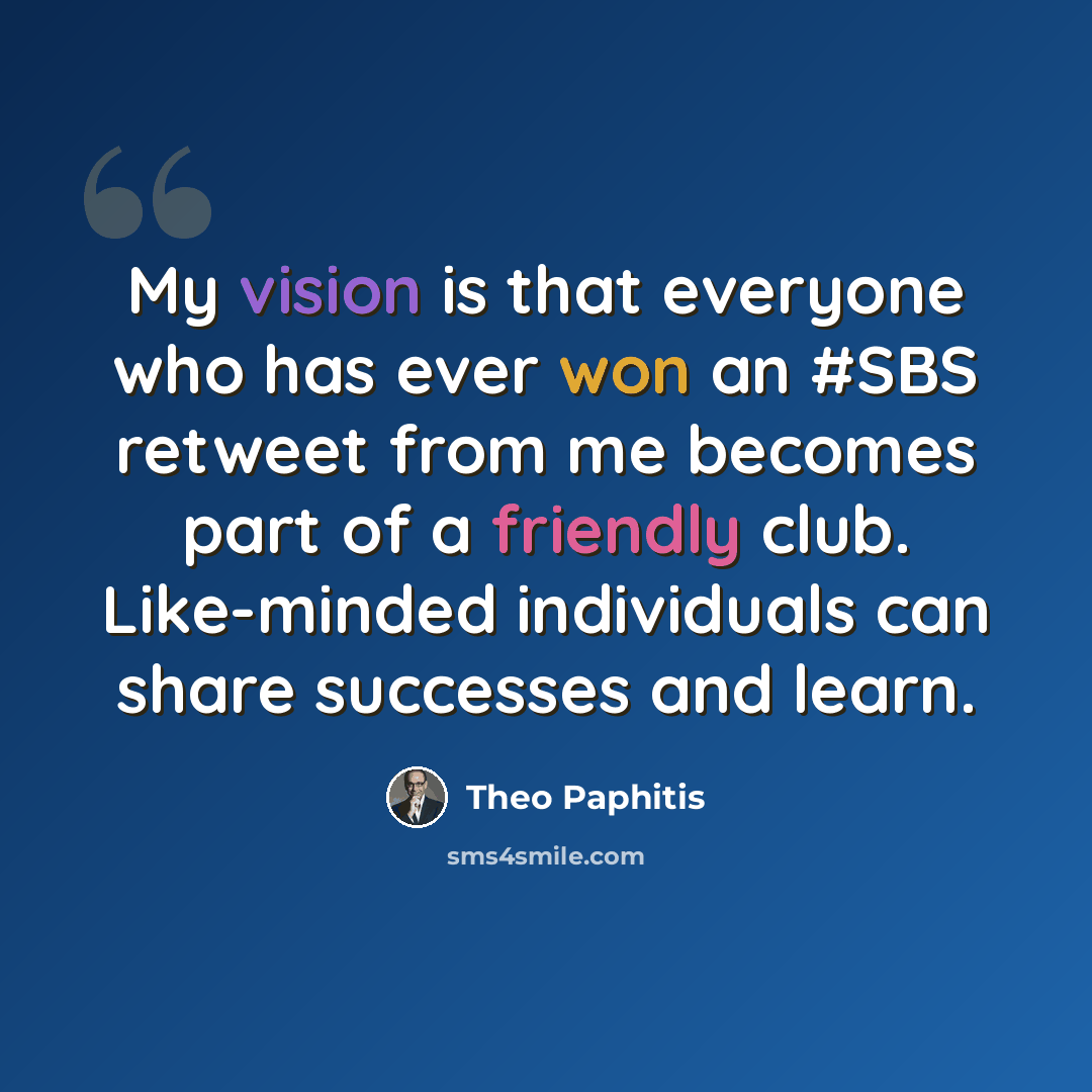 “My vision is that everyone who has ever won an #SBS retweet from me becomes part of a friendly club. Like-minded individuals can share successes and learn.” quote by Theo Paphitis