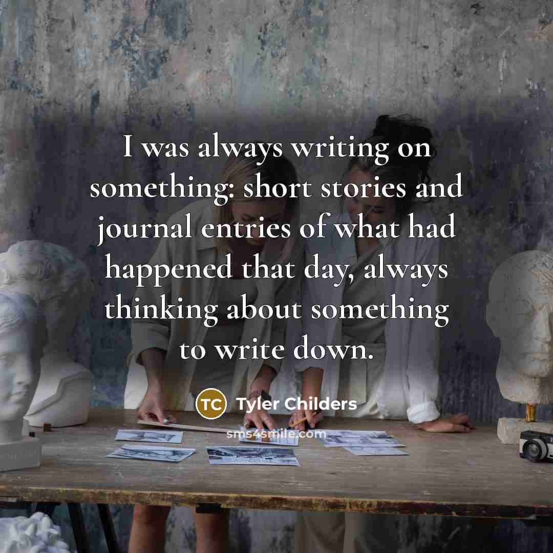 “I was always writing on something: short stories and journal entries of what had happened that day, always thinking about something to write down.” quote by Tyler Childers
