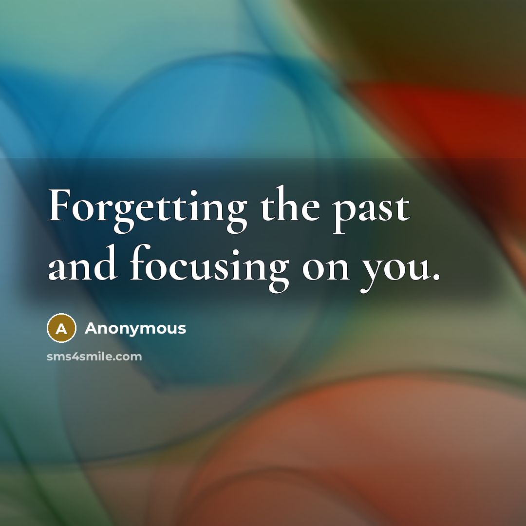 “Forgetting the past and focusing on you.” quote by Anonymous