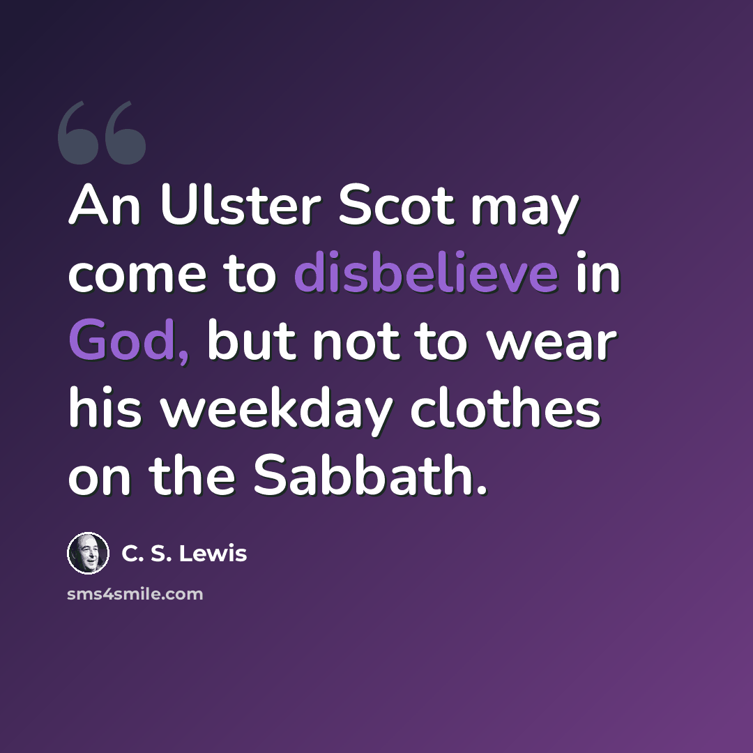 “An Ulster Scot may come to disbelieve in God, but not to wear his weekday clothes on the Sabbath.” quote by C. S. Lewis