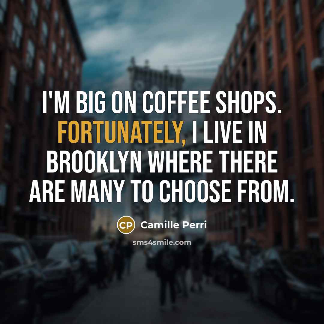 “I'm big on coffee shops. Fortunately, I live in Brooklyn where there are many to choose from.” quote by Camille Perri