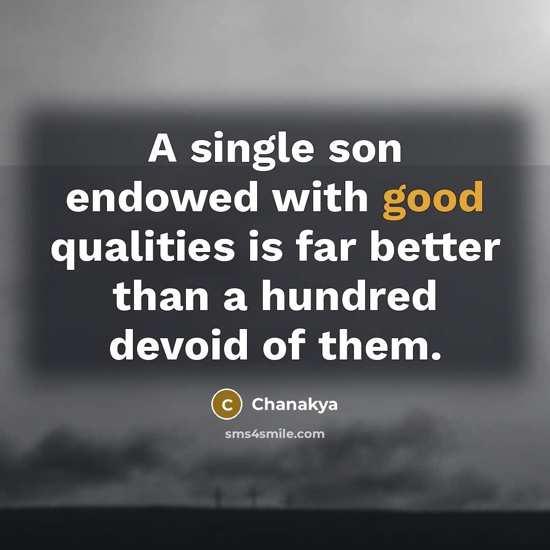 “A single son endowed with good qualities is far better than a hundred devoid of them.” quote by Chanakya