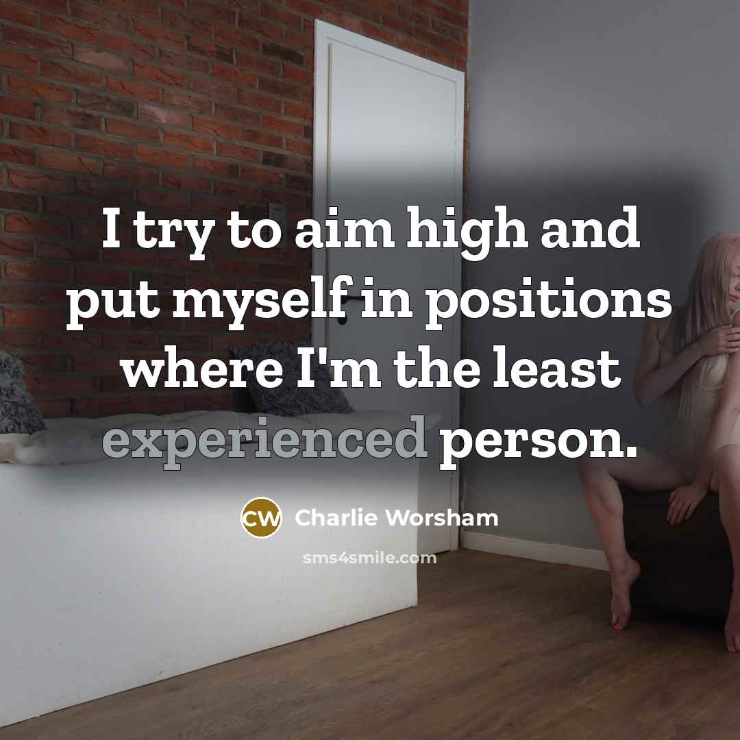 “I try to aim high and put myself in positions where I'm the least experienced person.” quote by Charlie Worsham