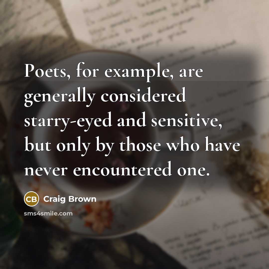 “Poets, for example, are generally considered starry-eyed and sensitive, but only by those who have never encountered one.” quote by Craig Brown