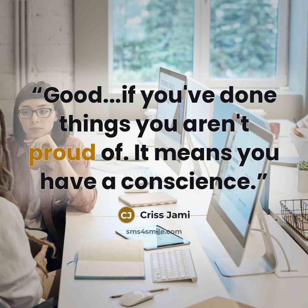 “Good...if you've done things you aren't proud of. It means you have a conscience.” quote by Criss Jami