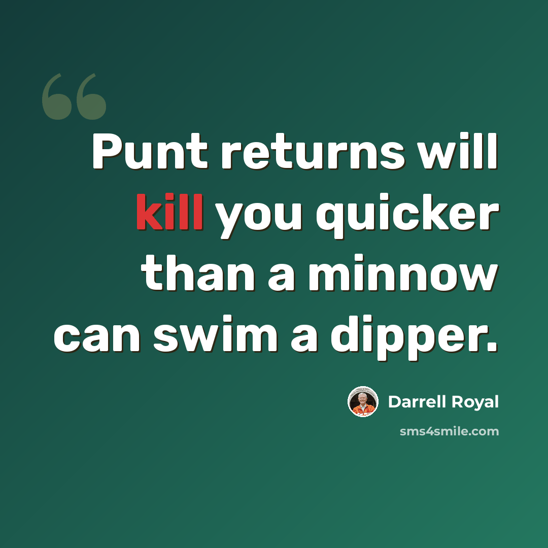 “Punt returns will kill you quicker than a minnow can swim a dipper.” quote by Darrell Royal