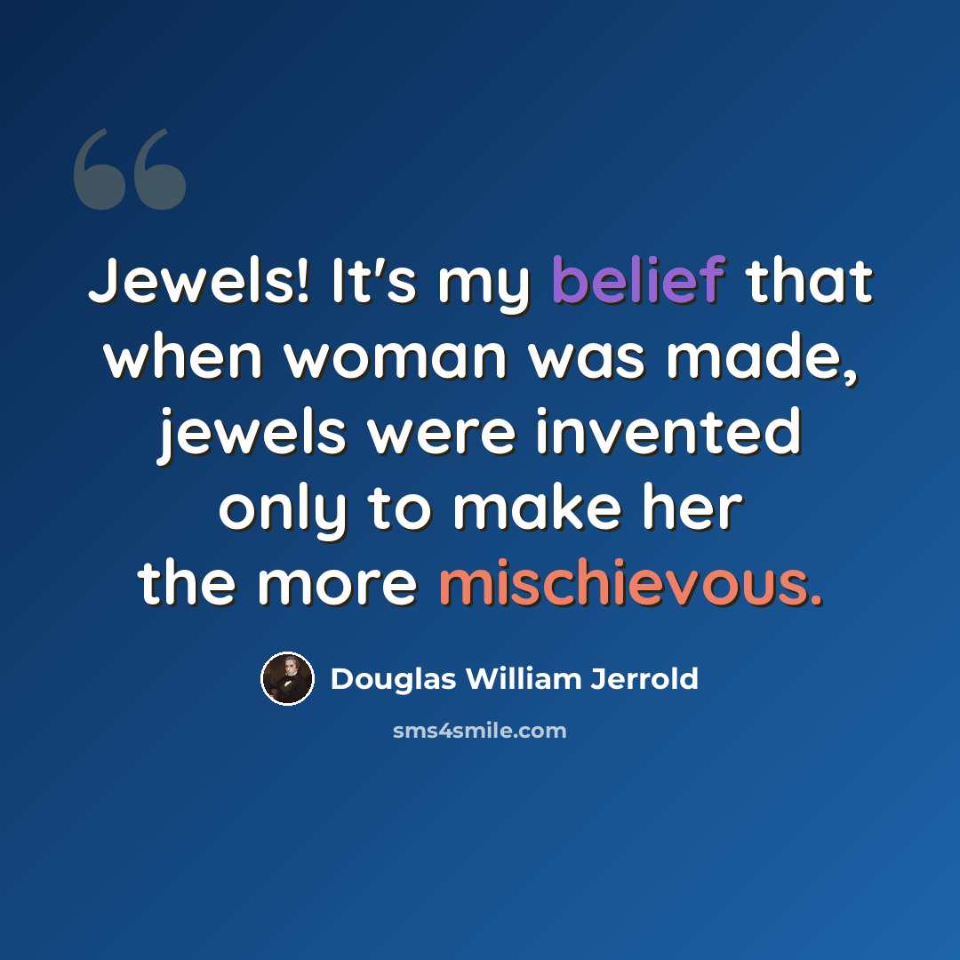 “Jewels! It's my belief that when woman was made, jewels were invented only to make her the more mischievous.” quote by Douglas William Jerrold