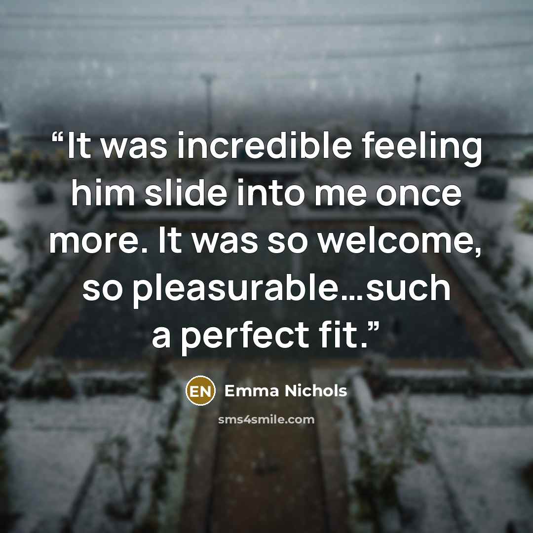 “It was incredible feeling him slide into me once more. It was so welcome, so pleasurable…such a perfect fit.” quote by Emma Nichols