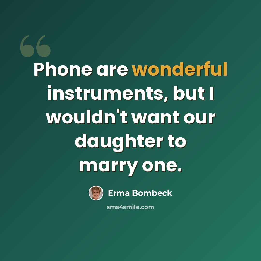 “Phone are wonderful instruments, but I wouldn't want our daughter to marry one.” quote by Erma Bombeck