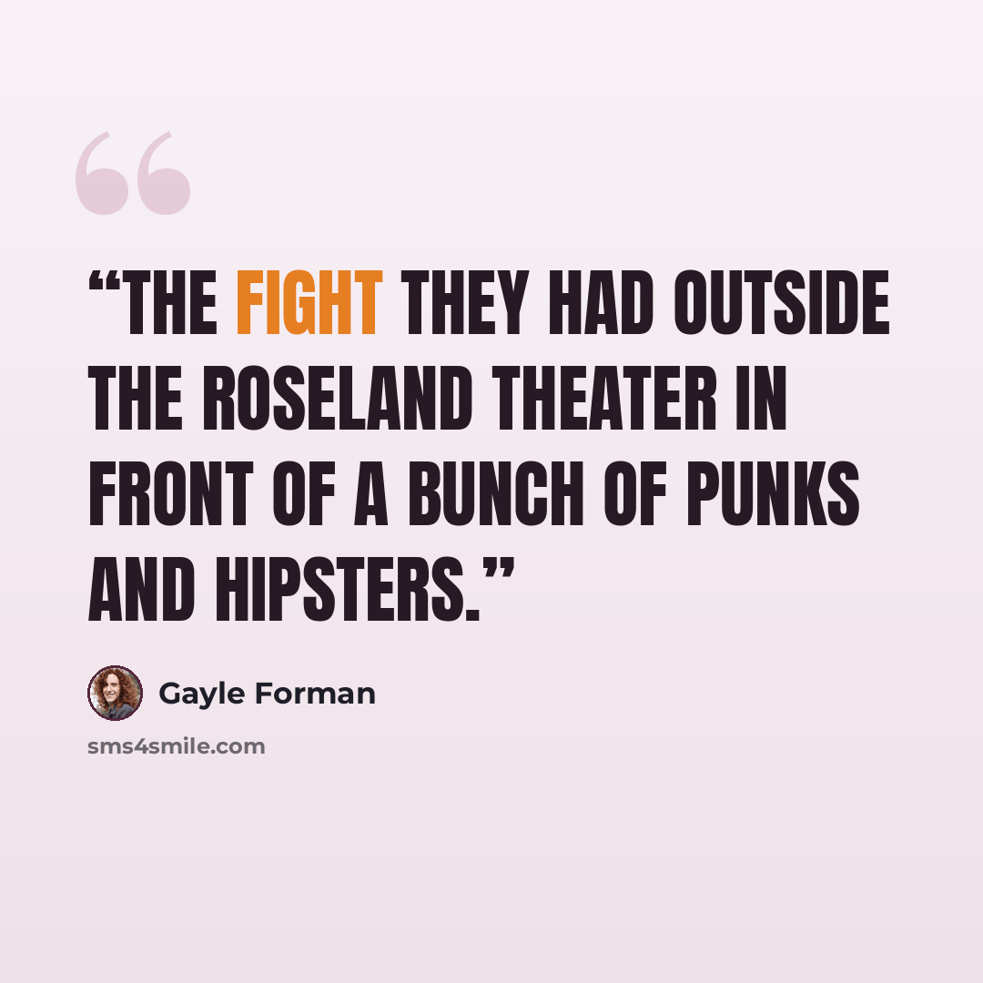 “The fight they had outside the Roseland Theater in front of a bunch of punks and hipsters.” quote by Gayle Forman