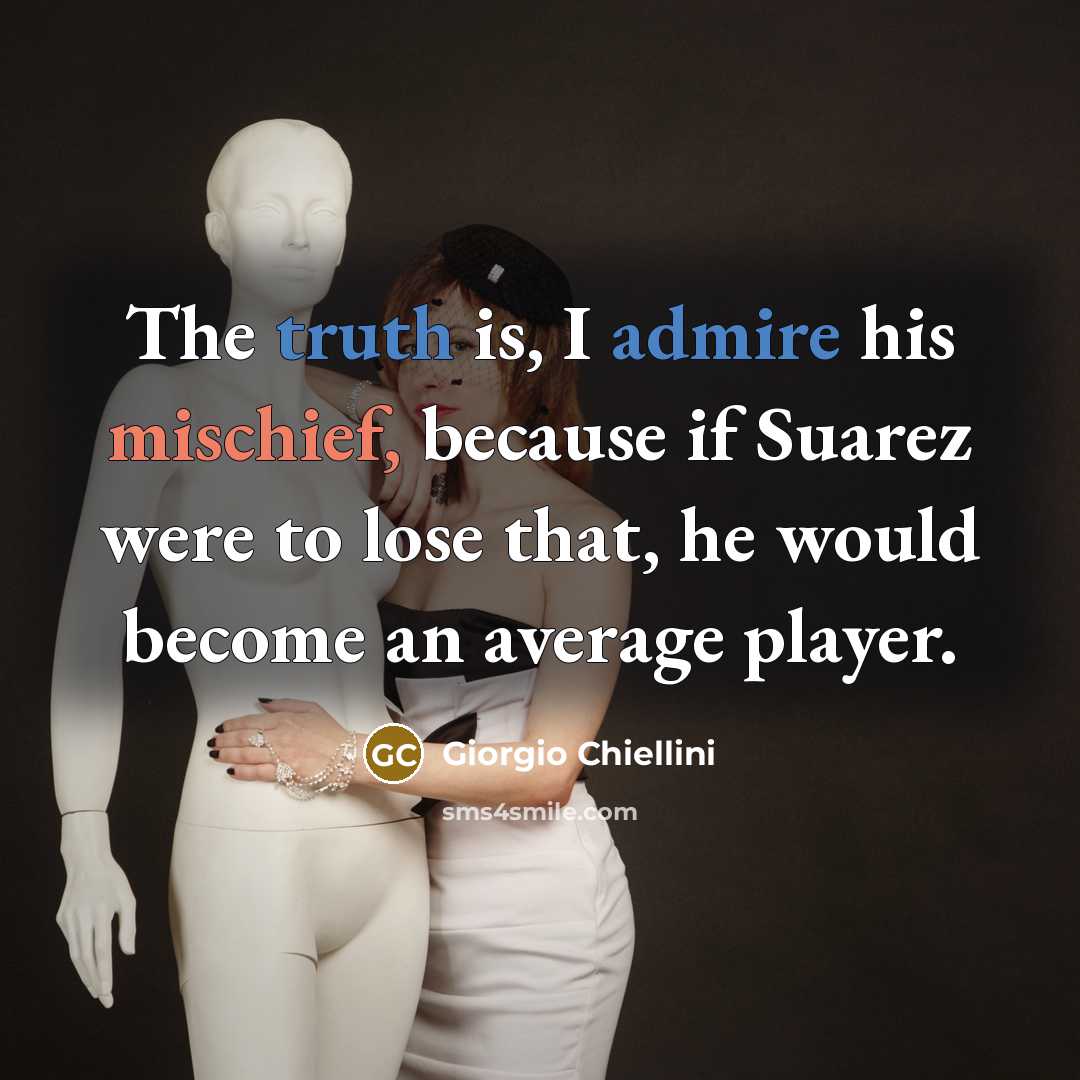 “The truth is, I admire his mischief, because if Suarez were to lose that, he would become an average player.” quote by Giorgio Chiellini