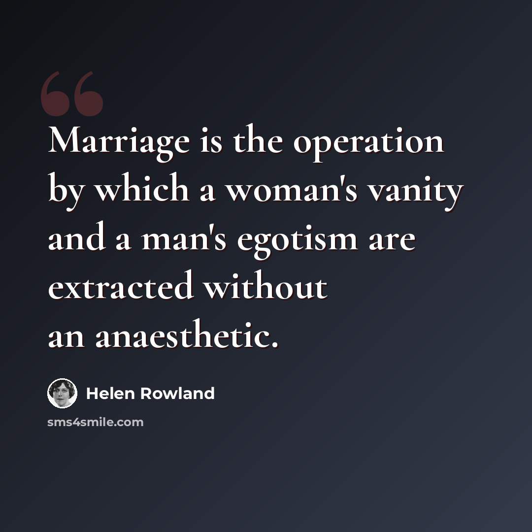 “Marriage is the operation by which a woman's vanity and a man's egotism are extracted without an anaesthetic.” quote by Helen Rowland