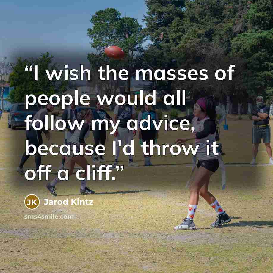 “I wish the masses of people would all follow my advice, because I'd throw it off a cliff.” quote by Jarod Kintz