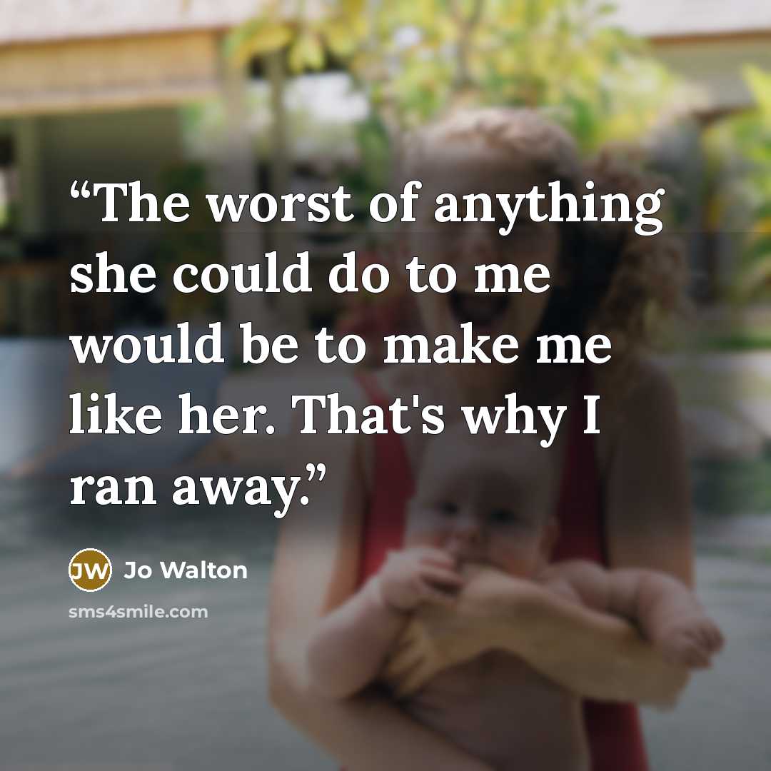 “The worst of anything she could do to me would be to make me like her. That's why I ran away.” quote by Jo Walton