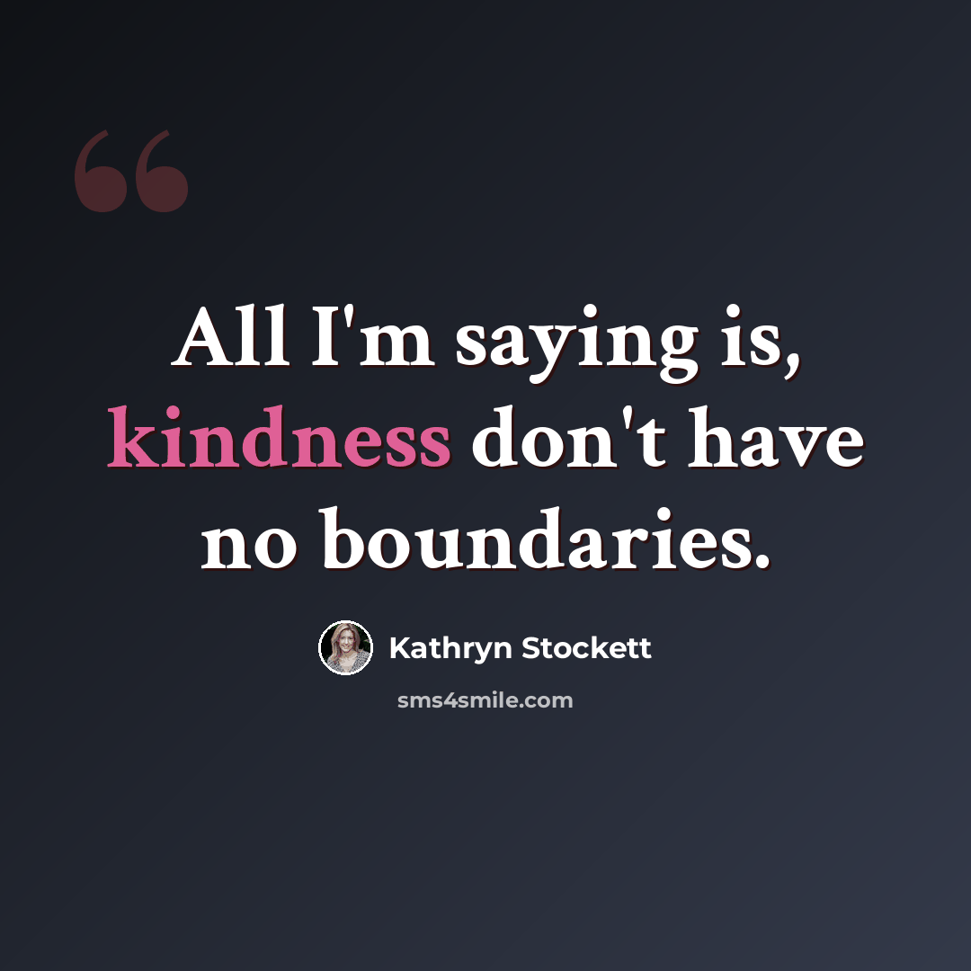 “All I'm saying is, kindness don't have no boundaries.” quote by Kathryn Stockett