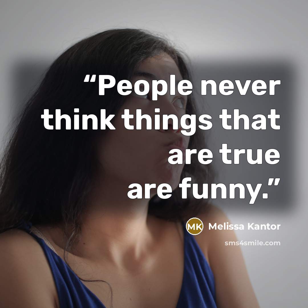 “People never think things that are true are funny.” quote by Melissa Kantor