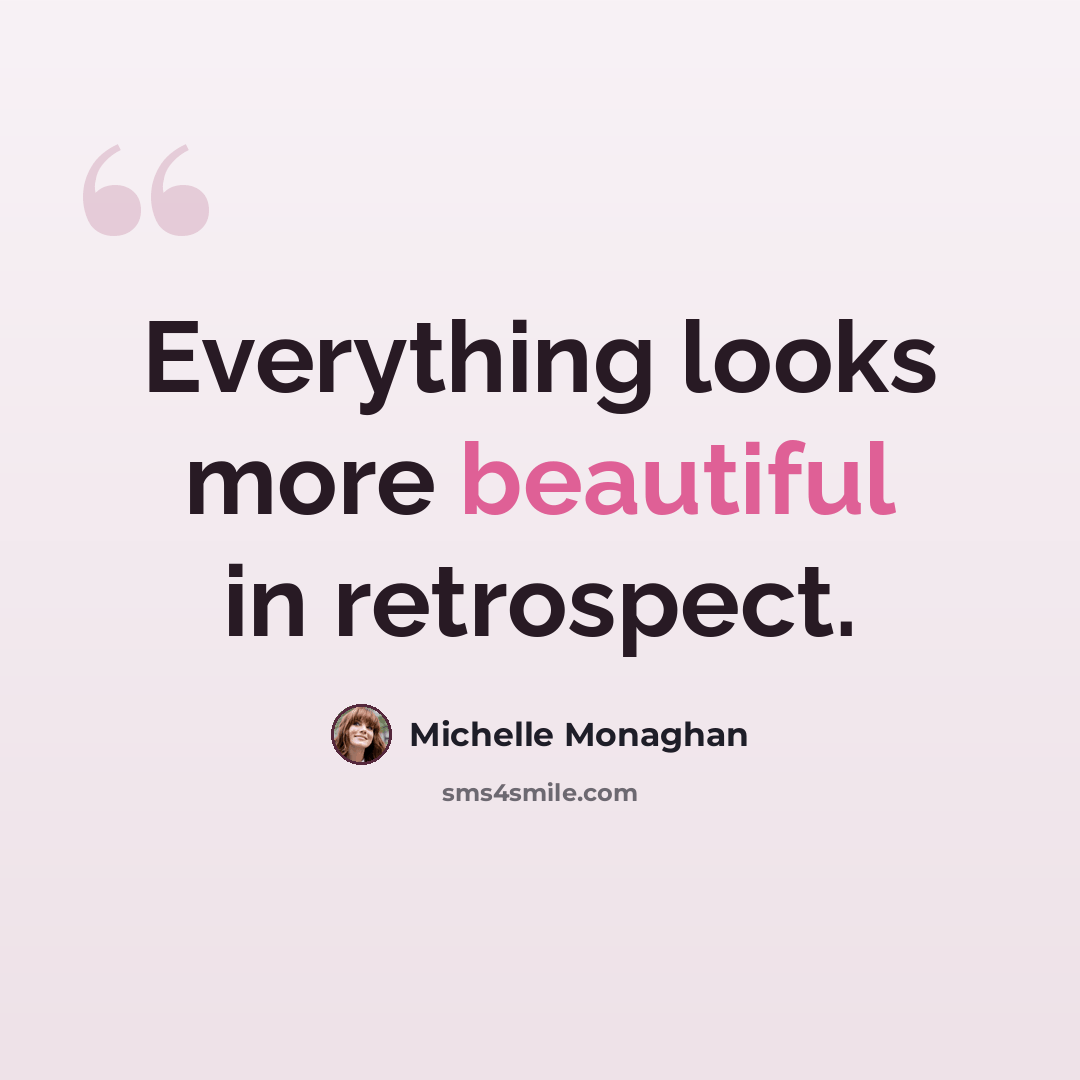 “Everything looks more beautiful in retrospect.” quote by Michelle Monaghan