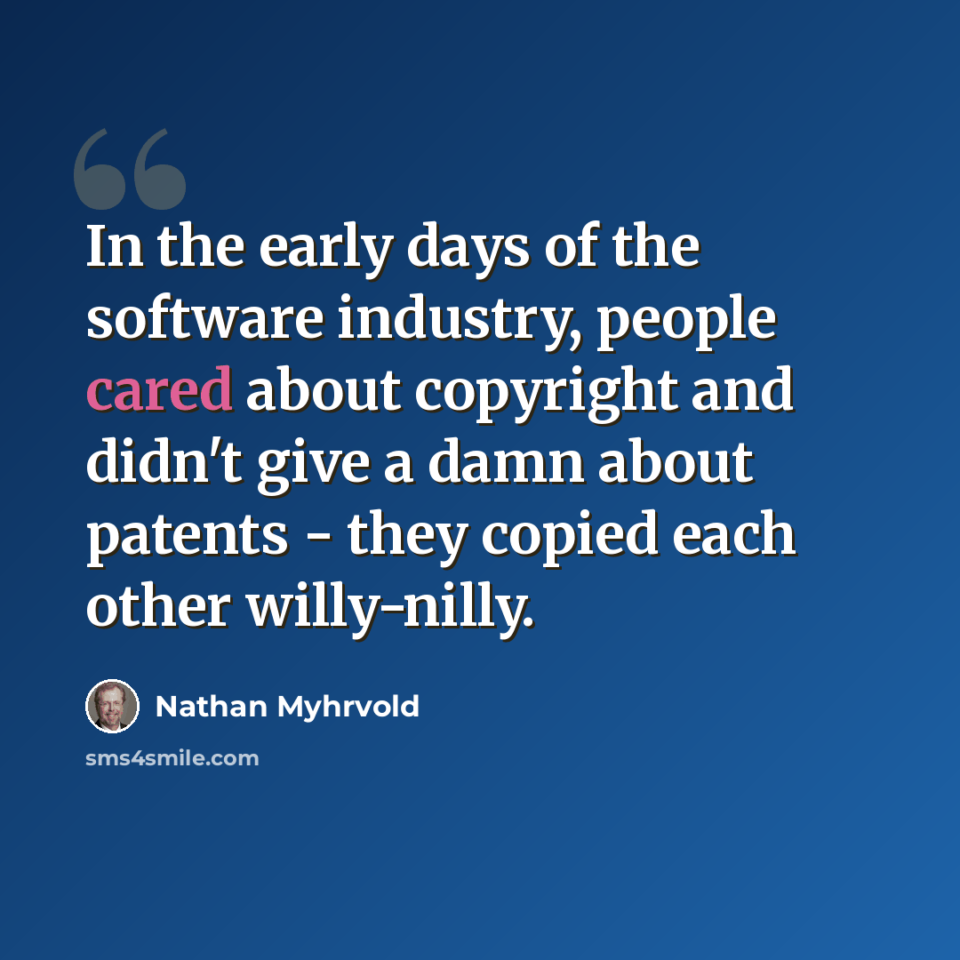 “In the early days of the software industry, people cared about copyright and didn't give a damn about patents - they copied each other willy-nilly.” quote by Nathan Myhrvold