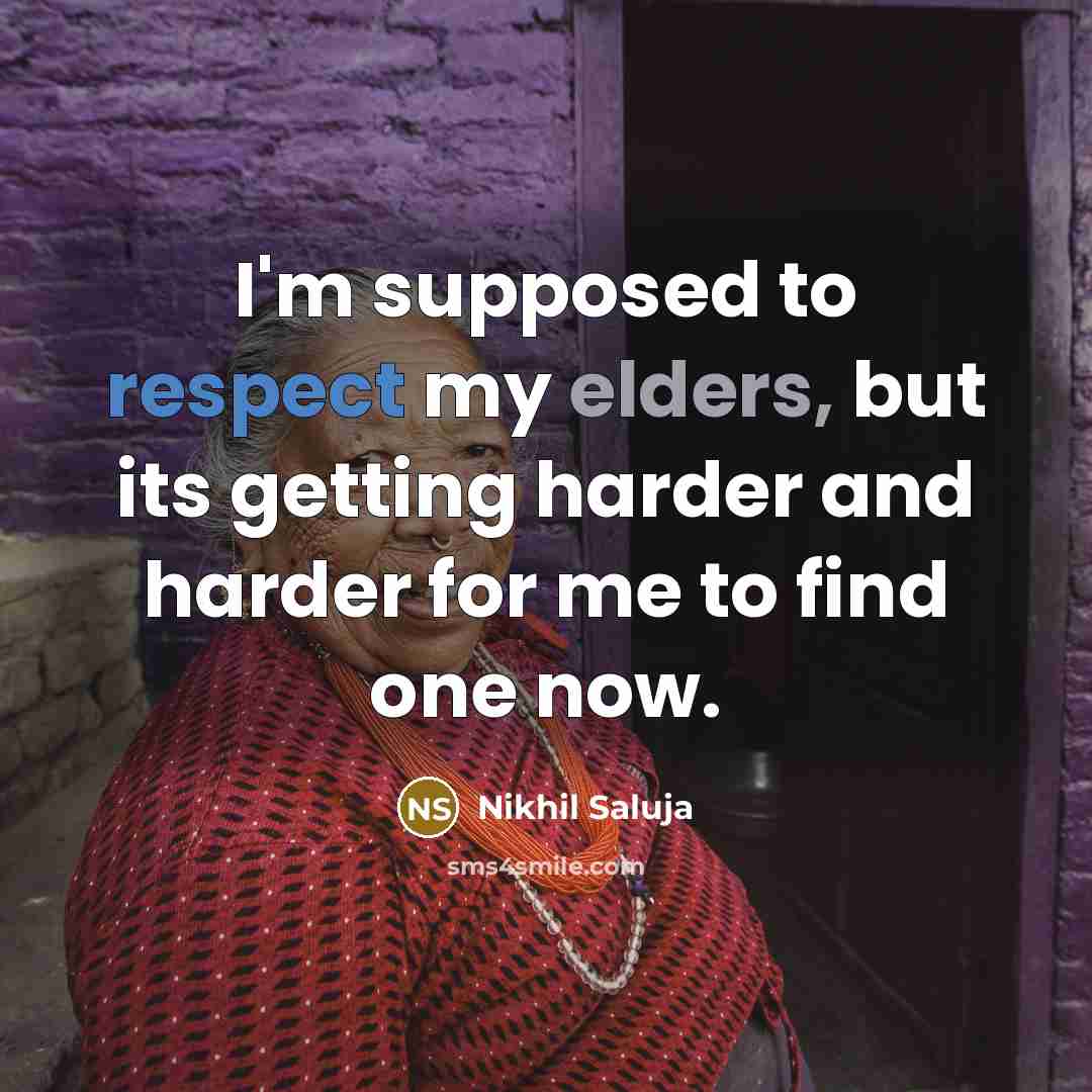 “I'm supposed to respect my elders, but its getting harder and harder for me to find one now.” quote by Nikhil Saluja