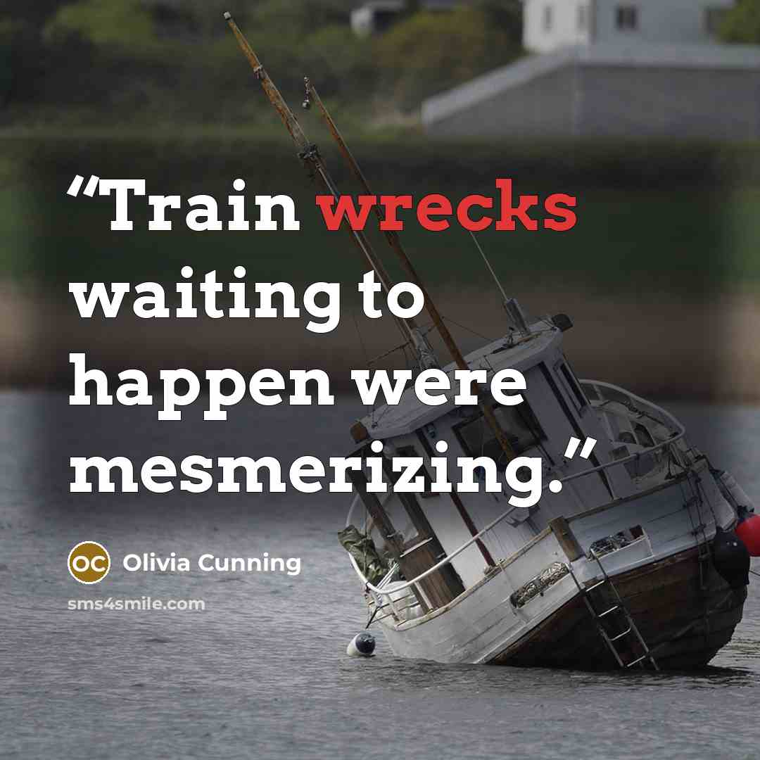 “Train wrecks waiting to happen were mesmerizing.” quote by Olivia Cunning