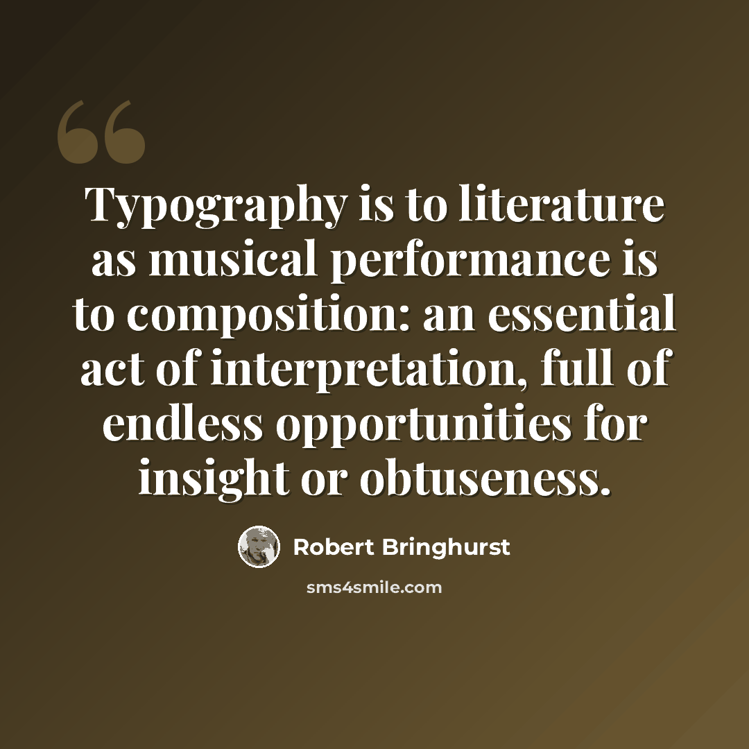 “Typography is to literature as musical performance is to composition: an essential act of interpretation, full of endless opportunities for insight or obtuseness.” quote by Robert Bringhurst
