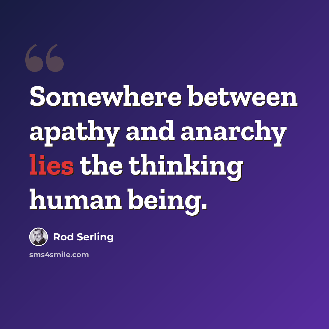 “Somewhere between apathy and anarchy lies the thinking human being.” quote by Rod Serling