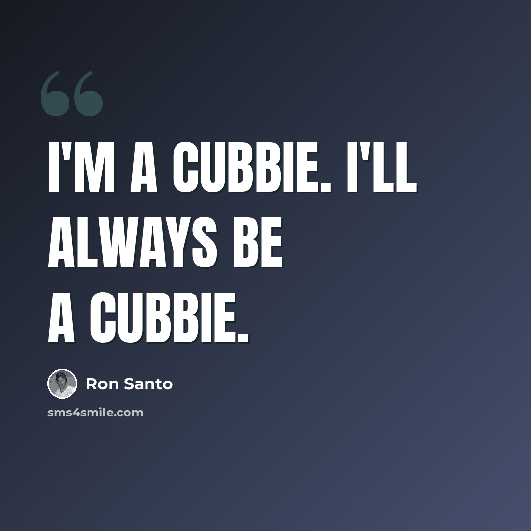 “I'm a Cubbie. I'll always be a Cubbie.” quote by Ron Santo