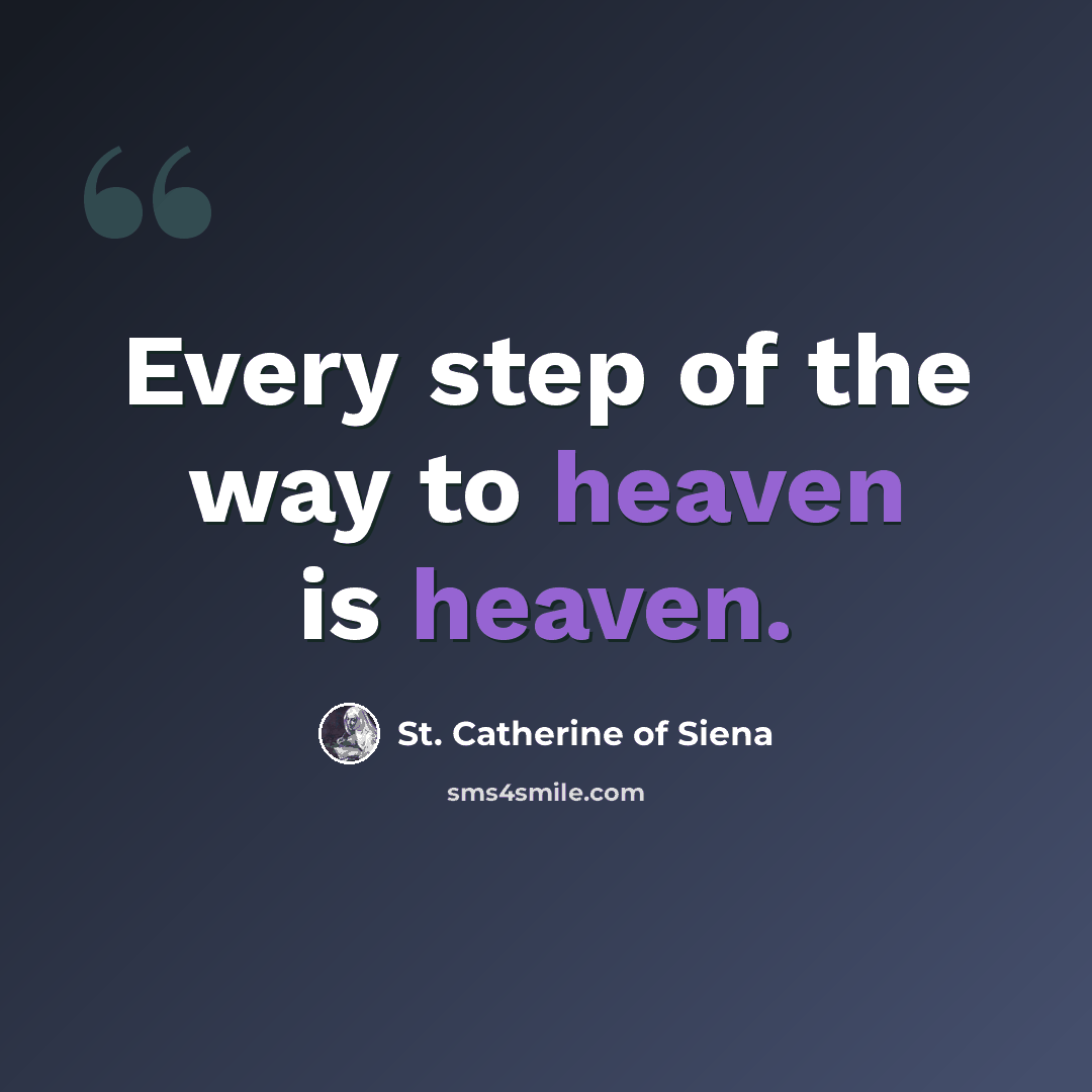 “Every step of the way to heaven is heaven.” quote by St. Catherine of Siena