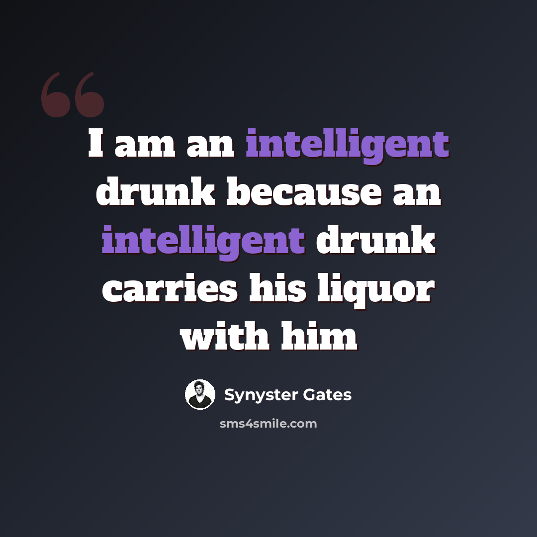 “I am an intelligent drunk because an intelligent drunk carries his liquor with him” quote by Synyster Gates