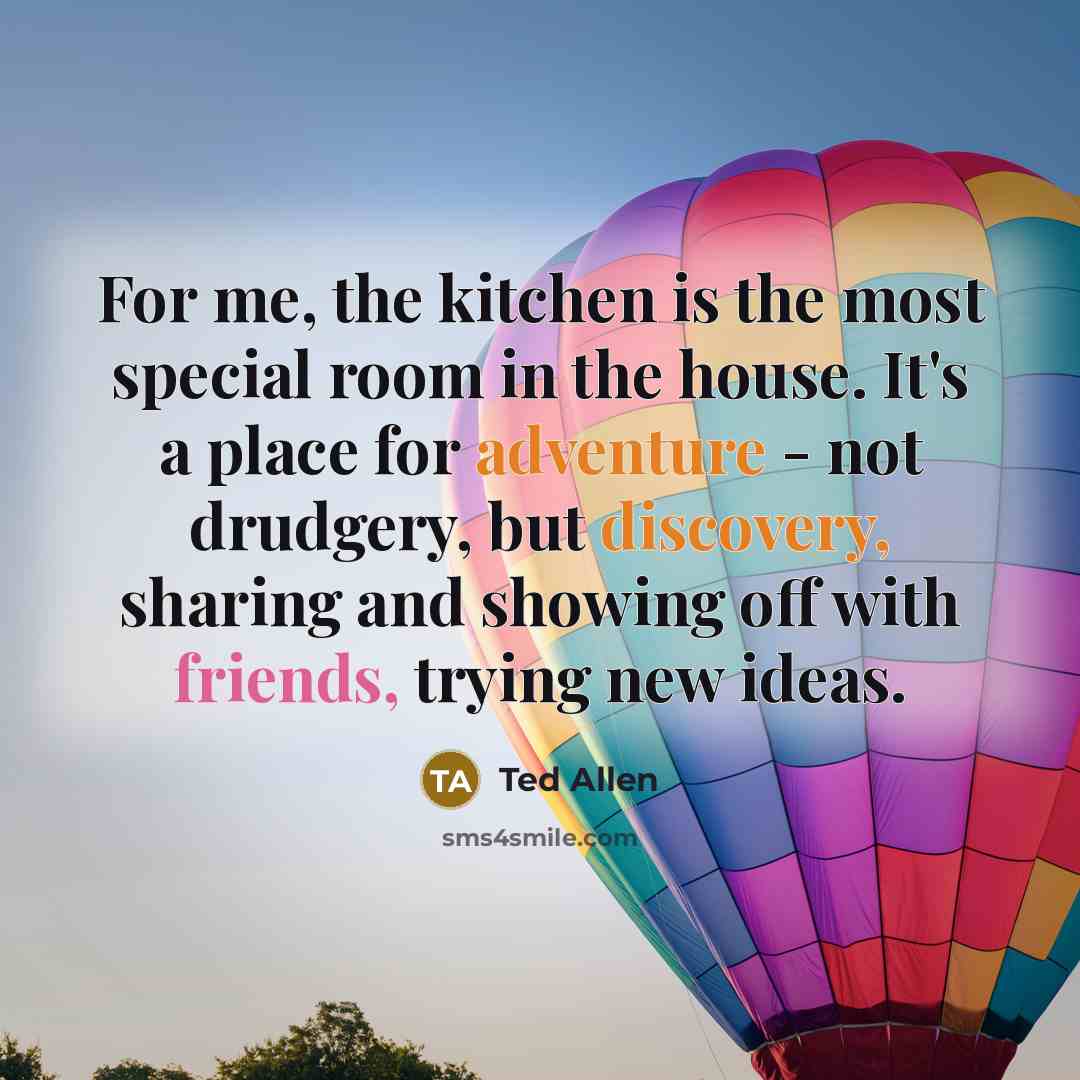 “For me, the kitchen is the most special room in the house. It's a place for adventure - not drudgery, but discovery, sharing and showing off with friends, trying new ideas.” quote by Ted Allen